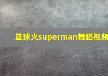 篮球火superman舞蹈视频