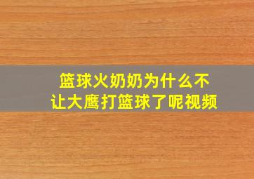 篮球火奶奶为什么不让大鹰打篮球了呢视频