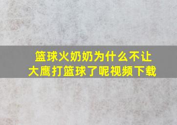 篮球火奶奶为什么不让大鹰打篮球了呢视频下载