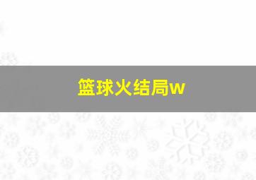 篮球火结局w