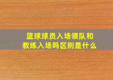 篮球球员入场领队和教练入场吗区别是什么