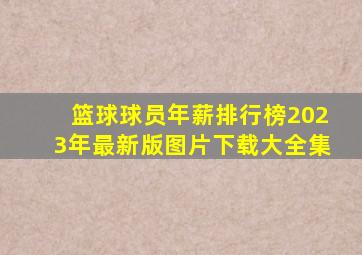 篮球球员年薪排行榜2023年最新版图片下载大全集