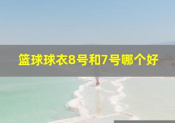 篮球球衣8号和7号哪个好