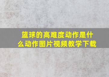 篮球的高难度动作是什么动作图片视频教学下载