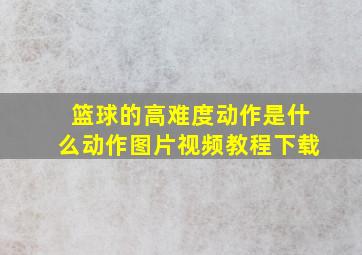 篮球的高难度动作是什么动作图片视频教程下载