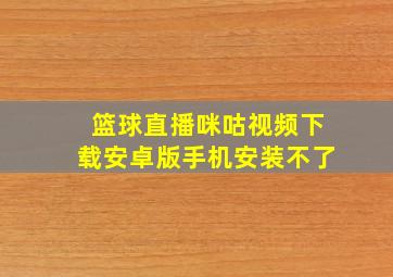 篮球直播咪咕视频下载安卓版手机安装不了