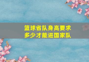 篮球省队身高要求多少才能进国家队