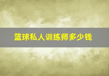 篮球私人训练师多少钱