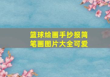 篮球绘画手抄报简笔画图片大全可爱