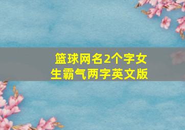 篮球网名2个字女生霸气两字英文版