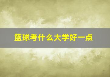 篮球考什么大学好一点