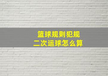 篮球规则犯规二次运球怎么算