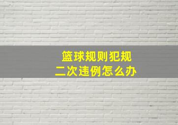 篮球规则犯规二次违例怎么办