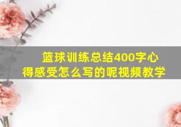 篮球训练总结400字心得感受怎么写的呢视频教学