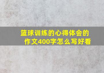 篮球训练的心得体会的作文400字怎么写好看