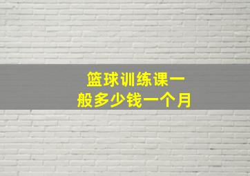 篮球训练课一般多少钱一个月