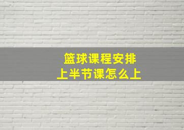 篮球课程安排上半节课怎么上