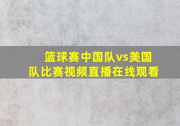 篮球赛中国队vs美国队比赛视频直播在线观看