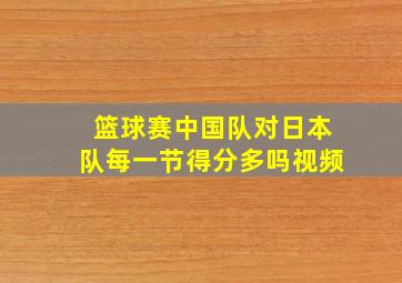 篮球赛中国队对日本队每一节得分多吗视频