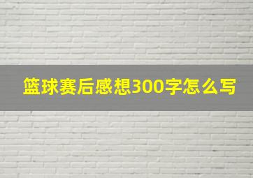 篮球赛后感想300字怎么写