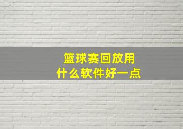 篮球赛回放用什么软件好一点