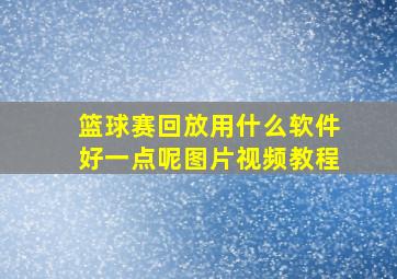 篮球赛回放用什么软件好一点呢图片视频教程