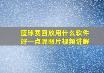 篮球赛回放用什么软件好一点呢图片视频讲解