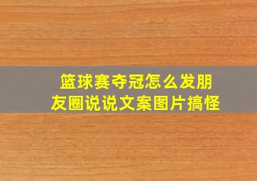 篮球赛夺冠怎么发朋友圈说说文案图片搞怪