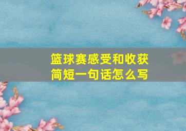 篮球赛感受和收获简短一句话怎么写