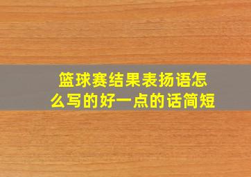 篮球赛结果表扬语怎么写的好一点的话简短