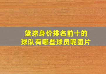 篮球身价排名前十的球队有哪些球员呢图片