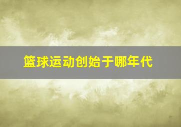 篮球运动创始于哪年代