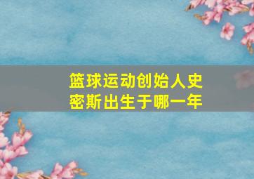 篮球运动创始人史密斯出生于哪一年