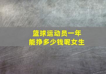 篮球运动员一年能挣多少钱呢女生