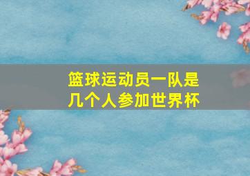 篮球运动员一队是几个人参加世界杯