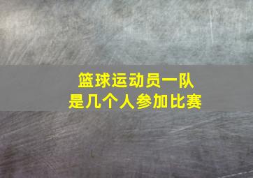 篮球运动员一队是几个人参加比赛