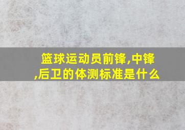 篮球运动员前锋,中锋,后卫的体测标准是什么