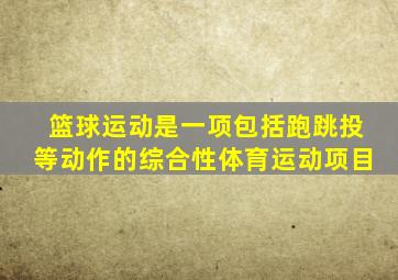 篮球运动是一项包括跑跳投等动作的综合性体育运动项目