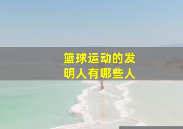 篮球运动的发明人有哪些人