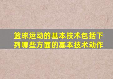 篮球运动的基本技术包括下列哪些方面的基本技术动作