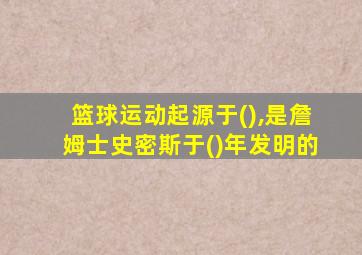 篮球运动起源于(),是詹姆士史密斯于()年发明的