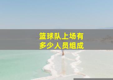 篮球队上场有多少人员组成