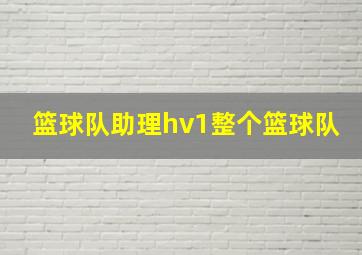 篮球队助理hv1整个篮球队