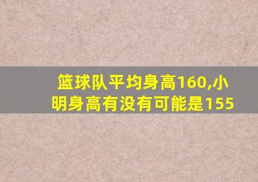 篮球队平均身高160,小明身高有没有可能是155