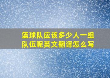 篮球队应该多少人一组队伍呢英文翻译怎么写