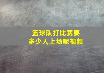 篮球队打比赛要多少人上场呢视频