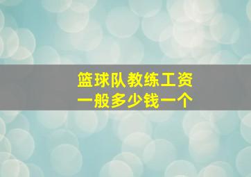 篮球队教练工资一般多少钱一个