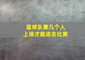 篮球队要几个人上场才能进去比赛