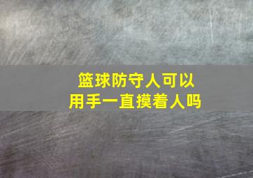 篮球防守人可以用手一直摸着人吗