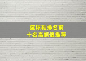 篮球鞋排名前十名高颜值推荐